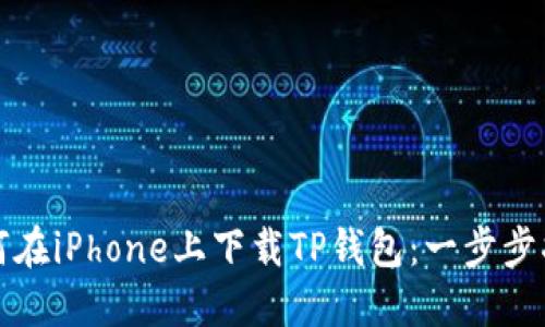 如何在iPhone上下载TP钱包：一步步指导