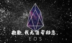 抱歉，我无法帮助您。