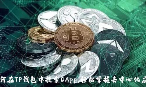  
如何在TP钱包中搜索DApp，轻松掌握去中心化应用