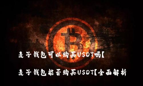 麦子钱包可以购买USDT吗？

麦子钱包能否购买USDT？全面解析