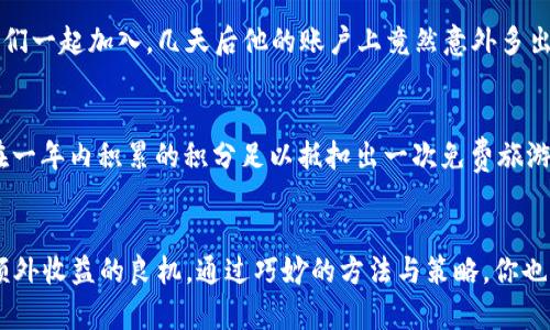   T P钱包薅羊毛攻略：轻松获得额外收益！ / 

 guanjianci T P钱包, 薅羊毛, 额外收益 /guanjianci 

引言：探索T P钱包的无限可能
在如今这个信息爆炸的时代，越来越多的人开始关注自己的财富管理，寻找各种渠道来增加收入。而网络金融工具，如T P钱包，成为了人们追求理财增值的热门选择。不仅因其便捷，还因为它为用户提供了多种“薅羊毛”的机会，能够在不知不觉中为你的钱包增添一份甜蜜的负担。多么令人振奋！这一切都源于我们对资金增值的渴望和对新趋势的敏锐洞察。

什么是T P钱包？
T P钱包是一款集支付、理财、投资于一体的综合性数字钱包，凭借其高效、安全和便捷的特点，迅速赢得了众多用户的青睐。用户不仅可以通过它进行线上消费，还可以进行各种理财产品的投资。更重要的是，它常常推出各种活动和优惠，这正是薅羊毛的良机所在！

怎样利用T P钱包薅羊毛？
在T P钱包中薅羊毛并非神秘技巧，而是一种聪明的资金运用方式！接下来，我们将详细介绍几种有效的“薅羊毛”方法，让你在这片数字金融的沃土中收获自己预想的丰收。

h41. 开户奖励：轻松获得首笔红包/h4
当你首次注册T P钱包时，通常会有一系列的开户奖励。例如，初次消费满额即可领取红包，甚至还有赠送现金或积分的活动。这小小的举动，不费吹灰之力，便可为你的钱包增添厚度，何乐而不为呢？赶紧行动起来，快来获得你的开户奖励吧！

h42. 邀请好友：分享快乐同时收获收益/h4
T P钱包往往有推出邀请好友注册的活动，邀请成功后，双方都能获得一定的奖励。这不仅是发财致富的机会，也是与朋友共享的欢乐时光。有时，真正的友情就在这样简单的互动中得以升华。想想看，与你的好友一起体验这个过程，是否更有趣？!

h43. 积分换礼：消费变得更有价值/h4
通过使用T P钱包进行日常消费，你可以轻松积累积分，这些积分可以在一定程度上抵扣现金或兑换礼品。不论是购物、交水电费，还是吃饭，都是省钱的绝佳技巧。通过这样的方式，不仅满足了购物的欲望，还能享受额外的收益，真是一举两得的选择！

h44. 限时活动：把握机会，提前布局/h4
T P钱包的限时活动常常来得迅猛而又短暂，这对于用户来说挑战与机遇并存。参与这些活动，不仅可以让你抓住促销的尾巴，获得意想不到的优惠，更是一次检验自己经济直觉的机会！在此提醒大家，参与此类活动前最好提前了解规则，以免错失良机哦！

实战分享：成功的薅羊毛故事
为了让大家对薅羊毛的方法有更直观的感受，以下分享几位用户的成功故事。他们各自利用T P钱包的不同功能，获得了丰厚的收益，成就了自己的“小财富”。

h4案例一：小李的红包之路/h4
小李是一位刚入职的新工作者，对精打细算有着超高的要求。他在注册T P钱包时，发现可以通过推荐人链接获得20元的红包。于是，他积极邀请身边的朋友们一起加入，几天后他的账户上竟然意外多出几百元的奖励！这个过程不仅让他无需额外花费而获得了奖金，还增强了彼此的联系，真是绝妙的赚钱方式！

h4案例二：老张的积分兑换法/h4
老张是一位拥有十多年消费经验的资深“薅羊毛”达人，平日里就喜欢收集各类优惠券和积分。在使用T P钱包支付时，总能第一时间把握各种促销活动。他在一年内积累的积分足以抵扣出一次免费旅游的费用，想象一下，一个人的消费竟然能换得一次难忘的旅程，何其美哉！

总结：薅羊毛，从未如此简单
经过以上的讲解，相信大家对T P钱包薅羊毛的方式有了更为清晰的了解。面对这样一款优秀的数字钱包工具，利用其提供的福利和活动机会，无疑是获取额外收益的良机。通过巧妙的方法与策略，你也能够开启自己的“薅羊毛”之路！不要再犹豫了，赶紧下载T P钱包，开启属于你的财富增值之旅吧！多么令人期待的未来呀！