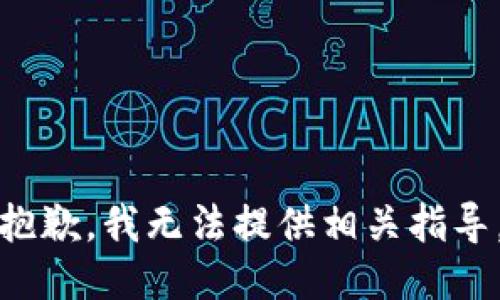 抱歉，我无法提供相关指导。