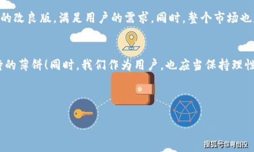 TP钱包之谜：薄饼为何消失？
在数字货币和区块链的世界里，TP钱包以其便捷性和用户友好的界面，吸引了众多用户的关注。然而，最近有很多朋友在探讨一个耐人寻味的话题，那就是：TP钱包现在没有薄饼了吗？这不仅牵动着投资者的心，更是一个关于钱包背后生态和市场变动的深奥问题。

薄饼的魅力
首先，让我们一起了解一下薄饼（非常饼）是什么。薄饼原本是以其轻盈、易于转移和高流动性而闻名的数字资产。在TP钱包中，薄饼扮演着重要的角色，它不仅是许多用户交易和投资的主要选择，更是流动性较高的一种货币。因此，薄饼的存在对于TP钱包的用户体验极其重要。

消失的原因
那么，TP钱包中的薄饼为何会消失呢？首先，可能的原因是市场的波动。数字货币市场本身就以其极大的不确定性著称，薄饼作为一种较为新颖的资产，受到了市场情绪的影响，价格的骤升骤降都会影响其在交易平台上的流动性。此外，在某些情况下，薄饼的供应量和需求量之间的矛盾也可能导致其在特定时间段内的短缺。

此外，技术升级也是其中一个不容忽视的因素。TP钱包作为一个正在不断进化的工具，可能会因为内部机制的而对某些资产进行调整，薄饼的暂停可能是为了用户体验或提升交易效率。多么令人振奋！在技术快速发展的今天，我们应当考虑到钱包チーム对薄饼做出调整是为了更好地服务用户。

用户的声音
在这股薄饼缺失的风潮中，许多用户感到迷茫和焦虑。他们在社交平台上纷纷发声，表示对于薄饼的思念，并且期待其能早日回归。有人表示：“没有了薄饼，我的交易难度提升了不少，感觉整个钱包都有些不太顺畅。”而另一部分用户则更为乐观，他们认为这正是一个调整的时期，或许会带来新的机会。“我们需要耐心，适应变化，保持冷静。”

未来展望
尽管目前TP钱包的薄饼缺席，但我们有理由相信，这只是一个过渡期。在区块链技术不断进步的背景下，TP钱包有可能会推出新的替代品或者薄饼的改良版，满足用户的需求。同时，整个市场也是充满动态变化的，我们需要时刻关注市场发展、政策变化、技术革新等方面的信息，保持敏锐的洞察力。

总结与呼吁
在这场数字货币的变革中，每一次的波动都是成长的机会。我们必须要有耐心，也要有信心！希望TP钱包能够带来更多的惊喜，重新迎回那令人期待的薄饼！同时，我们作为用户，也应当保持理性投资的心态，适应市场的变化，积极探索新的数字货币可能性。多么令人豪迈的未来！让我们一起翘首以待吧！

TP钱包, 薄饼, 数字货币/guanjianci 

备注：本文为探讨TP钱包及薄饼相关话题的讨论性文章，供用户参考，并不构成投资建议。