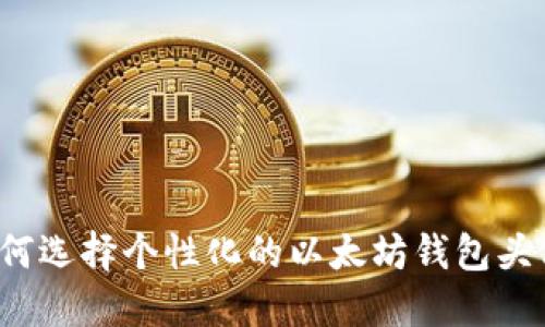 如何选择个性化的以太坊钱包头像？