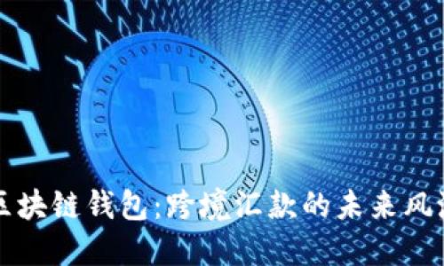 区块链钱包：跨境汇款的未来风潮