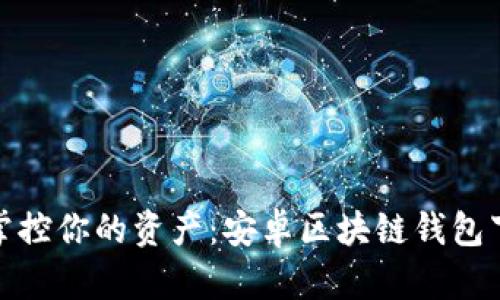 : 轻松掌控你的资产：安卓区块链钱包下载指南
