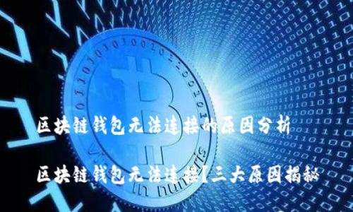 区块链钱包无法连接的原因分析

区块链钱包无法连接？三大原因揭秘