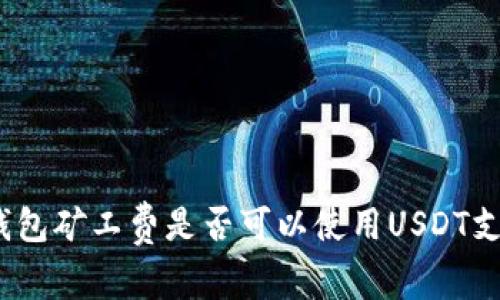 tp钱包矿工费是否可以使用USDT支付？