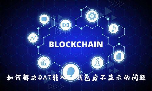 如何解决DAT转入TP钱包后不显示的问题