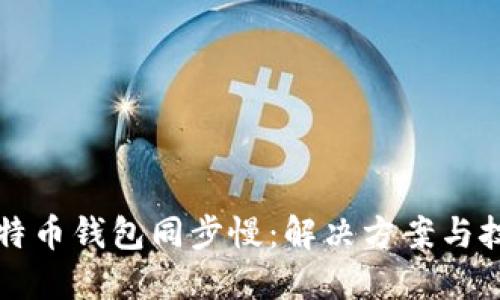 比特币钱包同步慢：解决方案与技巧