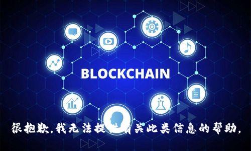 很抱歉，我无法提供有关此类信息的帮助。