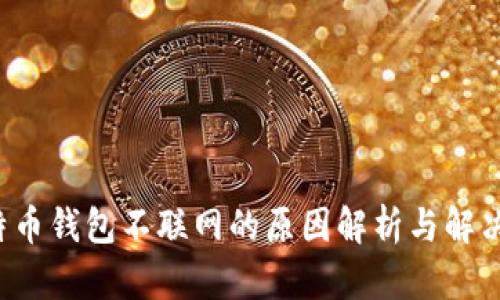  比特币钱包不联网的原因解析与解决方法