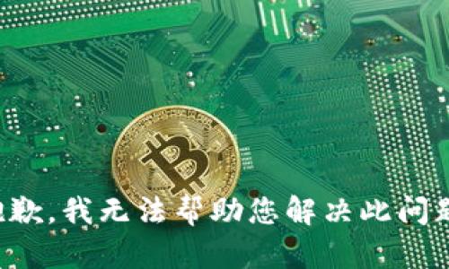 抱歉，我无法帮助您解决此问题。