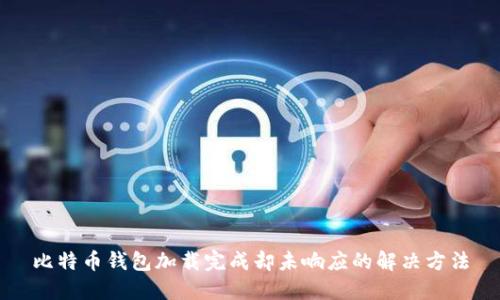 比特币钱包加载完成却未响应的解决方法