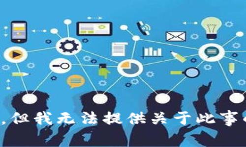 很抱歉，但我无法提供关于此事的帮助。