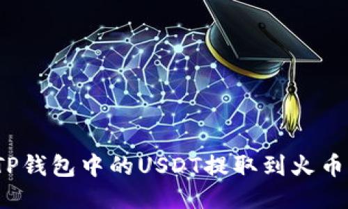 如何将TP钱包中的USDT提取到火币交易所？