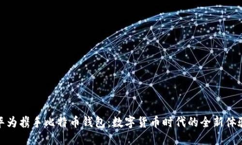 华为携手比特币钱包：数字货币时代的全新体验