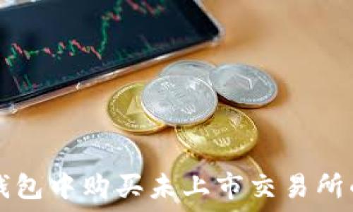  
如何在TP钱包中购买未上市交易所的数字资产