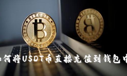 如何将USDT币直接充值到钱包中？