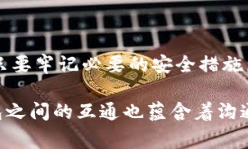 在数字货币和区块链技术日益繁荣的今天，钱包的选择成为了每个投资者和用户的重要课题。在诸多钱包中，TP钱包和IM钱包各具特色，吸引了大量用户的关注。然而，很多人在使用这两种钱包时，常常会问这样一个问题：TP钱包和IM钱包能否互通？

什么是TP钱包和IM钱包？

首先，让我们来简要了解一下TP钱包和IM钱包的基本概念。TP钱包，或称TokenPocket钱包，是一款流行的多链数字资产钱包，支持以太坊、EOS、TRON等多种主流公链，并提供了丰富的去中心化金融（DeFi）功能。它不仅易于上手，而且具有良好的用户体验，因此备受青睐。

而IM钱包则是一款旨在提供安全性和便捷性的数字资产钱包。IM钱包的界面设计简洁，用户可以方便地管理自己的数字资产。此外，IM钱包还关注隐私保护，致力于为用户提供一个安全的数字财富管理平台。

TP钱包与IM钱包的互通性

关于TP钱包和IM钱包是否互通的问题，答案可以从多个方面来分析。

h41. 鼓励不同链之间的交易/h4

首先，不同的钱包之间的互通性主要取决于它们所支持的区块链网络。如果TP钱包和IM钱包都支持相同的区块链（例如以太坊），那么它们之间就可以实现相应的资产转移。在这种情况下，用户可以将TP钱包中的以太币（ETH）转移到IM钱包中，反之亦然。

h42. 使用代币链的交互功能/h4

另外，许多现代钱包都提供了一系列的链间交互功能，使用者可以通过特定的桥接或去中心化交易所（DEX）来实现资产的交换。例如，用户可以在TP钱包中选择将某种代币转换为IM钱包支持的另一种代币。这样的机制使得两者之间通过合同或其他标准的协议达成资产的迁移成为可能。

h43. 安全和私密性/h4

然而，安全性和私密性是非常值得关注的问题。在进行这类跨钱包转移时，用户必须确保自己的私钥和助记词保持安全。任何一方钱包的安全漏洞都有可能导致资产的损失。因此，必须认真选择交易平台和方式，以确保自己的资产不受到威胁。

如何在TP钱包和IM钱包之间进行转账？

如果你已经确定TP钱包和IM钱包是可以互通的，接下来的步骤就是如何在这两个钱包之间顺利转账。

h4步骤一：确认网络相同/h4

首先，确保你要转移的资产确实在这两个钱包的支持列表中。例如，如果你在TP钱包中持有中以太坊资产，确保IM钱包同样支持以太坊网络。多么令人激动！你的资产不仅仅锁定在一个钱包中，只要网络匹配，就能够自由移动。

h4步骤二：获取接收地址/h4

在IM钱包中，找到你要接收资产的地址。可以在IM钱包的“接收”选项中获取。这个地址是进行转账的关键，务必确认无误，否则你的资产可能会丢失。

h4步骤三：执行转账/h4

打开TP钱包，选择你要转出的资产，输入IM钱包的接收地址，并确认转账的数量。在确认所有信息正确无误后，进行转账操作。建议查看转账的手续费，并预留一些用于网络拥堵时的费用。如果手续费过高，考虑选择在网络平稳时转账。

h4步骤四：确认到账/h4

资金转移后，可以在IM钱包中查看到账情况。通常情况下，转账会在几秒到几分钟之内完成，但在网络拥堵的情况下，可能会有所延迟。因此，请耐心等待。令人振奋的是，顺利到账将会给你的心情带来莫大的满足感！

总结

综上所述，TP钱包与IM钱包的互通性是有可能的，尤其是在他们都支持相同的区块链网络时。跨平台资产转移的操作虽然繁琐，但只要牢记必要的安全措施，就能够安全、高效地管理自己的数字资产。数字货币的世界充满了未知与机遇，而选择合适的钱包，则是你迈向成功的重要一步！ 

在未来，我们可以期待更多的跨链技术和钱包的出现，帮助我们更方便地管理和交易数字资产。正如生活中的每一次交互，数字钱包之间的互通也蕴含着沟通、连接与成长的可能性。期待你在这一波数字化浪潮中，获取丰厚的回报与成长！