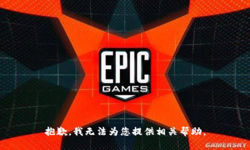 抱歉，我无法为您提供相关帮助。
