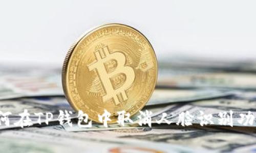 如何在TP钱包中取消人脸识别功能？