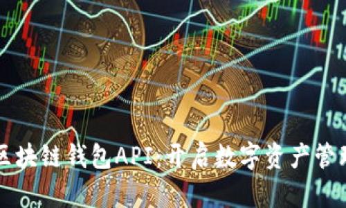 深入探索区块链钱包API：开启数字资产管理的新纪元