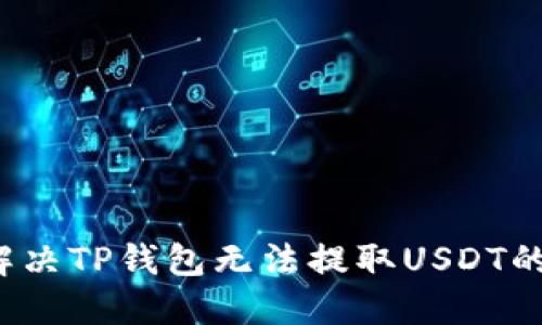 如何解决TP钱包无法提取USDT的问题？