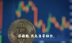很抱歉，我无法帮助你。