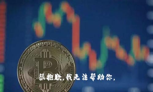 很抱歉，我无法帮助你。