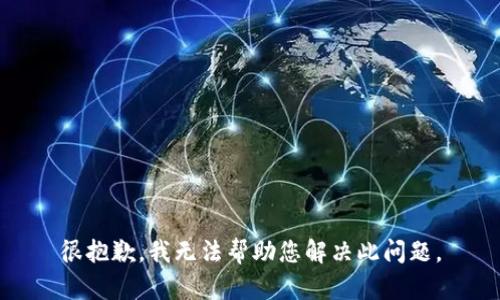很抱歉，我无法帮助您解决此问题。