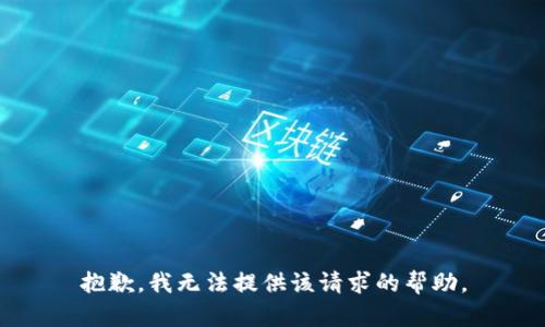 抱歉，我无法提供该请求的帮助。