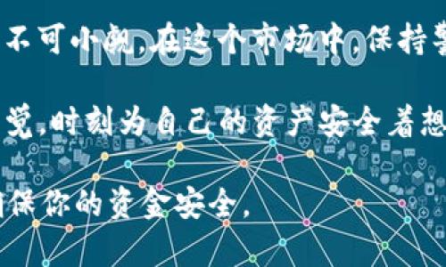 关于“TP钱包是不是诈骗”这个问题，我们需要从多个角度进行详细分析。在当前的数字货币和区块链领域，诈骗行为时有发生，因此明确了解TP钱包的真实性和安全性，帮助用户进行合理判断至关重要。

什么是TP钱包
TP钱包是一款数字货币钱包，旨在为用户提供安全、便捷的数字资产管理服务。与其他钱包类似，TP钱包支持多种加密货币的存储和转账，还提供去中心化交易所的功能，让用户能够更轻松地进行数字资产交易和管理。不过，作为用户，在使用任何钱包之前，我们都需要仔细进行考量，以免落入诈骗陷阱。

诈骗钱包的特征
要判断TP钱包是否为诈骗，首先需要了解诈骗钱包通常具备哪些特征。这些特征包括但不限于：
ul
    li开发团队不透明：许多诈骗项目背后都没有明确的团队信息，相关资料查找困难。/li
    li夸大宣传：诈骗钱包往往会通过夸大的投资回报来吸引用户，承诺高额收益。/li
    li用户支持差：诈骗钱包通常几乎没有客户服务或技术支持，使用中遇到问题难以解决。/li
    li隐私问题：诈骗钱包可能会泄露用户的敏感信息，包括钱包私钥等。/li
/ul

如何判断TP钱包的合法性
为了判断TP钱包的合法性，我们可以从以下几个方面进行考量：
ul
    li团队和背景调查：仔细查阅TP钱包的开发团队背景，是否有相关公信力和信誉。/li
    li用户反馈：许多用户的实际使用体验都能反映出钱包的真实情况，可以在社交媒体、论坛等地方查找用户评价。/li
    li安全性分析：检查TP钱包的技术架构，是否有漏洞，是否经过安全审计。/li
    li合规性确认：了解TP钱包是否在相关法规注册和合规运作，这也是判断其合法性的重要依据。/li
/ul

利用社区反馈来验证TP钱包
社区的反馈是了解任何一个加密货币项目最可靠的方式之一。可以通过各大社交媒体平台、论坛、行业报告等渠道获取对TP钱包的评价。这些评价往往能反映出项目的真实情况、用户的满意度以及存在的问题。“多么令人振奋！”当我们看到积极的用户反馈，尤其是对其安全性和便捷性的认可时，内心自然会感到放心。

TP钱包的安全性
安全性是选择任何加密货币钱包时最重要的考虑因素。好的钱包会提供多重安全保护，比如私钥管理、二次验证和冷存储等功能。如果TP钱包能够确保用户资金的安全，防止黑客攻击和数据泄露，那么它的可信度自然就会提升。

监管和法律合规性
如果TP钱包在一个国家或地区经营，就必须遵循当地的法律法规。例如，某些地方可能要求钱包必须在相关监管机构注册，遵循反洗钱（AML）和了解客户（KYC）等规定。如果TP钱包能够有效遵循这些法律要求，那么它的合规性就得到一定程度的保障。“这是一个值得信赖的指标！”

总结：TP钱包的前景与风险
在决定使用TP钱包之前，用户需要充分了解其背后的运作模式和安全机制。虽然TP钱包可能提供了一定的便利性，但潜在的风险和诈骗行为也不可小觑。在这个市场中，保持警惕和理智是非常重要的。务必认真审视所有信息，分析声誉和用户反馈，才能做出更明智的选择。

总的来说，是否将TP钱包视为“诈骗”，需要用户根据自身的研究和判断来决定。然而，在数字货币领域，任何项目都有可能存在安全隐患，保持警觉，时刻为自己的资产安全着想，才能在这个充满机遇与挑战的时代中稳健前行。

希望通过这些分析，能够帮助你更好地理解TP钱包，做出明智的选择。同时，强烈建议在使用任何加密资产之前，尽量多咨询专业人士的意见，确保你的资金安全。