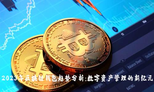 2023年区块链钱包趋势分析：数字资产管理的新纪元