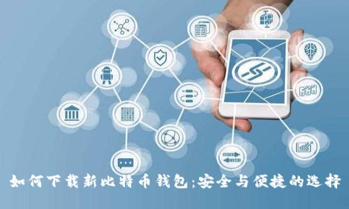 如何下载新比特币钱包：安全与便捷的选择