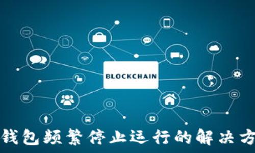   
TP钱包频繁停止运行的解决方案