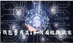 比特币钱包费用高？如何