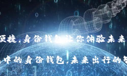 出行更便捷，身份钱包让你体验未来生活！

t p钱包中的身份钱包，未来出行的智能助手