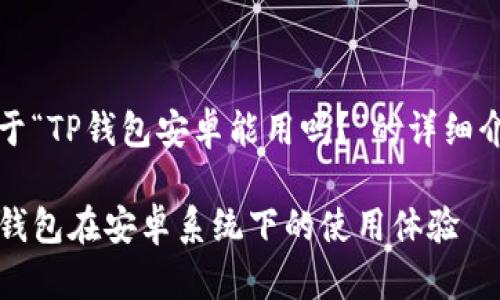 关于“TP钱包安卓能用吗？”的详细介绍

TP钱包在安卓系统下的使用体验