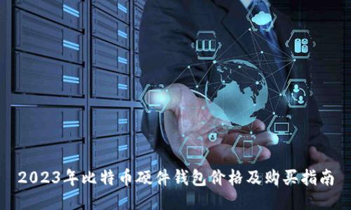 2023年比特币硬件钱包价格及购买指南