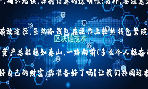   如何将以太坊安全存储到冷钱包中？ / 
 guanjianci 以太坊, 冷钱包, 加密货币 /guanjianci 

导语：保护你的以太坊资产
在当今数字货币盛行的时代，以太坊（Ethereum）作为一种重要的加密货币，受到了越来越多投资者的青睐。然而，许多投资者可能并不知道，如何将这些宝贵的资产安全地存储在冷钱包中。冷钱包是一种不连接互联网的存储方式，能够有效降低黑客攻击和资产丢失的风险。本文将详细为你介绍如何将以太坊存储到冷钱包中，让你的数字资产更加安全！

什么是冷钱包？
冷钱包，顾名思义，就是与互联网隔离的加密资产存储设备。主要分为硬件钱包和纸钱包两种。硬件钱包是一种专用设备，用于安全存储你的私钥，而纸钱包则是将你的私钥和公钥打印在纸上。无论是选择哪种冷钱包，它们的共同点都在于提供了一个比热钱包（即在线钱包）更安全的存储环境。多么令人安心！

选择适合的冷钱包
首先，你需要选择一个适合自己的冷钱包。市面上有许多知名的硬件钱包，如Ledger、Trezor等。它们各有优缺点，在选择时应根据自己的需求、预算和使用习惯来决定。如果你喜欢便携和易于操作的设备，可以选择小巧的硬件钱包；如果你注重安全性，可能需要选择功能更强大的设备。

准备工作：备份与安全性
在将以太坊存入冷钱包之前，务必要确保对钱包的备份工作做好。硬件钱包一般会为你提供一个恢复短语（通常是12-24个单词），务必将其妥善保管！因为一旦你丢失了这个恢复短语，就无法再找回你的资产。纸钱包也是如此，务必将其存放在安全且隐秘的地方。

将以太坊转入冷钱包的步骤
一旦你准备好了冷钱包和备份，接下来的步骤就相对简单了。以下是将以太坊转入冷钱包的具体步骤：
ol
    listrong安装冷钱包的管理软件：/strong许多硬件钱包都有相应的管理软件，下载并安装到你的电脑上。这是你与冷钱包进行交互的桥梁。/li
    listrong连接你的冷钱包：/strong根据说明将冷钱包连接到电脑，允许管理软件识别到设备。/li
    listrong创建钱包地址：/strong通过管理软件生成你的以太坊钱包地址，确保将这个地址记录好。这个地址是你接收以太坊的唯一标识。/li
    listrong转账以太坊：/strong登录到你当前的以太坊热钱包（例如交易所或软件钱包），填写上述生成的钱包地址，输入想要转账的数量，确认无误后进行转账。/li
/ol
此时，你的以太坊应该已经在区块链上成功转移到你的冷钱包中。完成后，务必多加检查，确保转账记录无误，心中无挂！

冷钱包的日常管理
虽然冷钱包有着极高的安全性，但这并不意味着它们就完全不需要管理。良好的日常管理能进一步提高你资产的安全性！首先，定期检查你冷钱包中的资产，确认无误，保持信息的透明性；另外，要注意定期更新冷钱包的固件，确保漏洞得到修复和安全性得到增强。买一个防火、防水的保险箱来放你的冷钱包也是一个不错的选择哦！

总结：安全至上，稳中求进
保护好你的数字资产，是每一个以太坊投资者的责任。选择适合自己的冷钱包，进行妥善备份，并按照步骤将以太坊转移入冷钱包，无疑是确保资产安全的有效途径。虽然冷钱包在操作上较热钱包繁琐，但为了我们的资金安全，绝对是值得的！

希望通过本文的介绍，能帮助到你将以太坊安全地存储到冷钱包中，守护好自己的数字财富，钱途无量！无论市场风云如何变化，有了冷钱包的保护，我们的资产总能稳如泰山，一路向前！多么令人振奋的未来啊！

无论你是新手还是资深投资者，冷钱包都意味着更多的安全保障。在这个数字化迅猛发展的时代，我们要时刻保持警惕与敏锐。将以太坊放入冷钱包，保护好自己的财富，你准备好了吗？让我们共同迎接更美好的未来吧！
