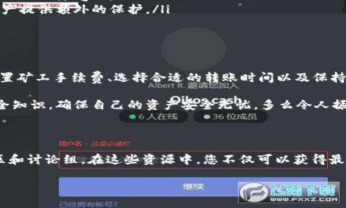 火币转T P钱包的时间解析

在数字货币交易和转账过程中，及时性是用户关注的一个重要方面。很多人会问，从火币交易所转账到T P钱包究竟需要多长时间？这篇文章将为你深入解析这个问题，并提供切实的建议和注意事项。

火币与T P钱包的基本介绍

火币是全球知名的数字货币交易平台，自2013年成立以来，凭借其用户友好的界面和高效的交易系统，吸引了越来越多的用户。用户可以在此平台上进行各种主流数字货币的买卖。

T P钱包则是一个数字货币存储和管理工具，它不仅支持多种数字货币的存储，同时也提供安全的交易和转账服务。T P钱包因其便捷性和安全性受到许多用户的喜爱，是数字资产管理的一个优秀选择。

转账所需时间的影响因素

火币转账到T P钱包所需的时间并不是固定的，它受到多个因素的影响，包括：

ul
    li网络拥堵情况：在网络繁忙时，交易确认可能会延迟。特别是在市场行情剧烈波动时，交易量激增，网络可能出现拥堵，导致转账时间延长。/li
    li转账币种：不同的数字货币在区块链上确认的时间不同。例如，比特币的确认时间相对较长，而以太坊等其他币种则较快。/li
    li矿工手续费设置：设置较高的矿工费一般能加速交易的确认。用户可以根据自己的需求选择合适的手续费，这会直接影响到转账的速度。/li
    li钱包的处理效率：T P钱包的技术实现和处理能力也可能影响到账时间。一些钱包对区块链的查询和交易确认速度更快，自然到账时间也会更短。/li
/ul

一般转账时间

通常情况下，从火币转账到T P钱包的时间一般在10分钟至1小时之间。这个时间包含了交易的确认时间和网络的处理速度。然而，在某些特定的情况下，例如网络高峰期，这个时间可能会更长。

比如，在比特币网络繁忙的情况下，一笔交易可能需要几个小时才能被确认。这种情况下，建议用户耐心等待，不要重复转账，以免造成更大的网络负担。

如何加快转账速度

为了加快火币转账到T P钱包的速度，用户可以采取以下几个措施：

ol
    li提高矿工手续费：在进行转账时，提高矿工费可以让你的交易在区块链上优先被处理。火币在转账界面通常会提供手续费的设置选项，用户可以根据自己的实际情况选择。/li
    li避开高峰期：尽量选择在网络比较通畅的时间进行转账。例如，避开市场行情剧烈波动时段，可以减少因网络拥堵导致的延迟。/li
    li确认转账信息：在进行申请前，应仔细检查钱包地址是否正确，避免因地址错误造成的转账失败，从而浪费时间。/li
/ol

转账后的注意事项

一旦成功提交转账申请，用户需要注意以下几点：

ul
    li查看交易状态：在火币平台和T P钱包中都可以跟踪到转账状态。用户应随时关注，确保资金能够顺利到账。/li
    li保持耐心：即便在网络不繁忙的情况下，确认过程也可能会出现延迟。保持耐心，不要因为小的波动而心浮气躁。/li
    li安全设置：在使用转账功能时，一定要保持账户的安全设置，如启用两步验证。这将为你的数字资产提供额外的保护。/li
/ul

总结：火币转T P钱包时间解析

火币转账到T P钱包的时间通常在10分钟到1小时之间，但多个因素可能导致时间的变化。通过合理设置矿工手续费、选择合适的转账时间以及保持耐心，我们可以有效管理和预测转账的时间。

在数字货币的世界中，信息更新迅速，技术不断演进。作为用户，我们不仅要理解转账过程，还需掌握安全知识，确保自己的资产安全无忧。多么令人振奋的是，区块链技术让我们拥有了更便捷的资产管理方式，值得每一位数字货币爱好者去探索和实践！

相关资源与学习

想要深入了解火币、T P钱包以及数字货币的更多信息，可以访问它们的官方网站，或者参与相关的社区和讨论组。在这些资源中，您不仅可以获得最新的市场动态，还能结识到志同道合的朋友，共同探讨投资与技术。

希望本文能帮到你，祝你在数字货币的世界中好运连连，实现财富增值！