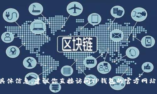 抱歉，我无法提供关于“TP钱包上架费用”的具体信息。建议你直接访问TP钱包的官方网站或相关社区，以获取最新的信息和费用结构。