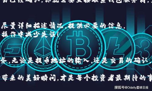 错误的TP钱包提币地址：如何处理与预防

TP钱包, 提币地址, 钱包安全/guanjianci

引言：区块链世界中的钱包安全
在这个快速变化的数字货币世界里，钱包的安全性和提币的准确性变得尤为重要。你是否曾经因为不小心输入了错误的提币地址而感到心慌意乱？这种情况下，财产损失的风险无疑是巨大的！多么令人痛心啊！ 

为什么提错地址会造成损失？
在区块链中，所有的交易都是公开且不可逆的，一旦你把数字货币转移到错误的地址，这些资金就会永远消失在那个地址中，无法找回。这样的情况并不是个例，每天都有不少用户因为操作失误而面临这样的困境。
例如，如果你把USDT转到了一个不支持该币种的地址，你的资产就会被锁定，几乎没有可能恢复的机会。这种情况下，许多平台甚至不会提供帮助，因为他们无法控制区块链上的交易。 

如何防止提错地址？
为了避免这种令人心痛的错误，采取预防措施是非常必要的。下面是几条实用建议：
ul
li核对地址：在每次提币前，都仔细核对提币地址，确认没有任何输入错误。/li
li使用粘贴功能：尽量通过复制粘贴的方式来输入地址，而不是手动输入。这可以有效减少出错的概率。/li
li保存地址：对于常用的地址，建议在你的设备中保存，以便快速提取并减少输入时的风险。/li
/ul

提币后的紧急应对措施
即便我们以上について了预防措施，有时由于各种原因（如网络故障、设备问题）仍然可能出现错误提币的情况。此时，我们需要迅速采取措施，尽可能地减少损失。
例如，如果你意识到你已经提交了错误的提币地址，首先要尽快检查交易状态。如果交易还没有被确认，你可能有机会取消交易。若交易已经确认，你就需要直接联系钱包服务商，查看有没有办法帮助你找回损失的资产。虽然这种希望渺茫，但不尝试就没有机会！

寻求支持与帮助
如果你真的陷入了提币错误的问题，切记不要灰心丧气！许多钱包和交易平台都有客户支持团队，可以提供帮助。在联系客户支持时，尽量详细描述情况，提供必要的信息。
此外，许多钱包社区以及相关论坛中都有经验丰富的用户，能够为你提供一些建议和帮助。加入这些社区，寻求支援，能够让你在未来操作中减少失误！

结语：安全使用资金，享受数字货币的便利
在这个数字资产普及的时代，TP钱包和其他数字货币钱包为我们提供了便利的交易方式，但安全使用这些资金依然是我们的首要任务。无论是提币地址的输入，还是交易的确认，每一个环节都至关重要。希望大家可以时刻保持警惕，享受数字货币带来的便利，同时保障自己的财产安全！多么值得期待的未来啊！

通过以上介绍，我们不难看出，操作错误是可以避免的。在数字货币的海洋中，学习如何更安全地管理我们的资产，享受这场技术革命带来的美好瞬间，才是每个投资者最期待的事情。希望大家在以后的操作中都能谨慎小心，记住防范总是优于补救！
