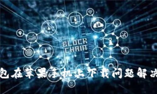 TP钱包在苹果手机上下载问题解决指南