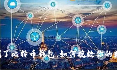 不小心删了比特币钱包，如何挽救你的数字资产？