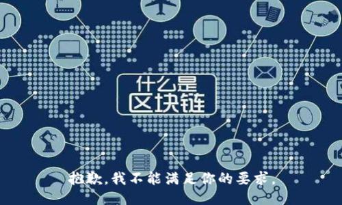 抱歉，我不能满足你的要求。