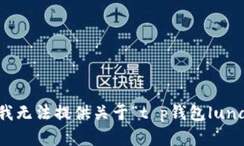 提示：抱歉，目前我无法提供关于“t p钱包luna币”的具体内容。