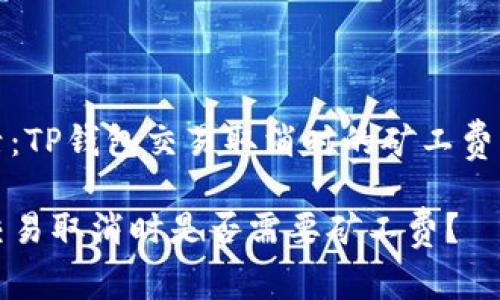 财智生活：TP钱包交易取消时的矿工费问题揭晓

TP钱包交易取消时是否需要矿工费？