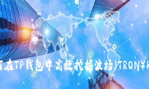 如何在TP钱包中高效挖掘波场（TRON）KOT！